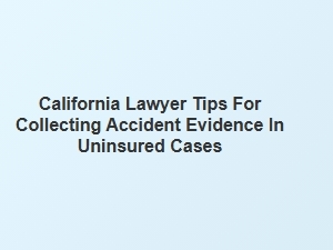 Tips for Gathering Accident Evidence in California Uninsured Cases