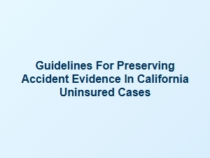 Guidelines for Preserving Accident Evidence in California Uninsured Cases