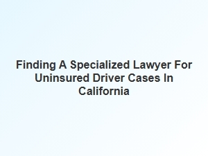 Navigating Uninsured Driver Cases in California with a Specialized Lawyer