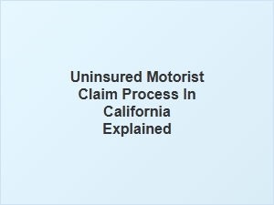 Understanding the Uninsured Motorist Claim Process in California