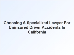 How to Choose a Specialized Lawyer for Uninsured Driver Accidents in California