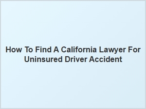 How to Find a California Lawyer for Uninsured Driver Accidents