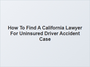 How to Find a California Lawyer for Uninsured Driver Accident Cases